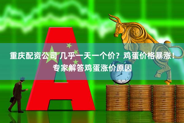 重庆配资公司 几乎一天一个价？鸡蛋价格暴涨！专家解答鸡蛋涨价原因