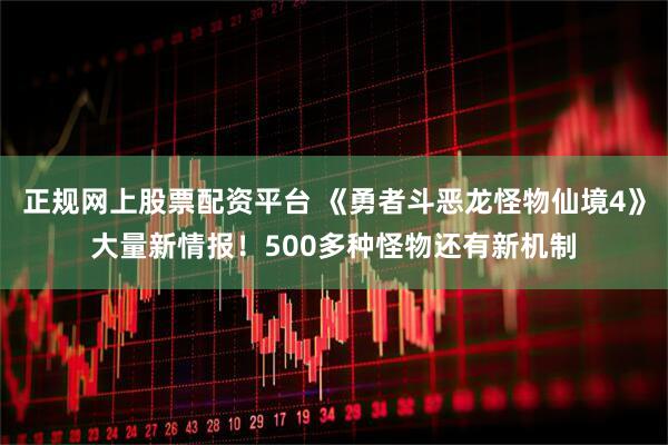 正规网上股票配资平台 《勇者斗恶龙怪物仙境4》大量新情报！500多种怪物还有新机制