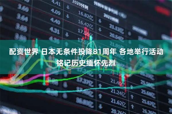 配资世界 日本无条件投降81周年 各地举行活动铭记历史缅怀先烈
